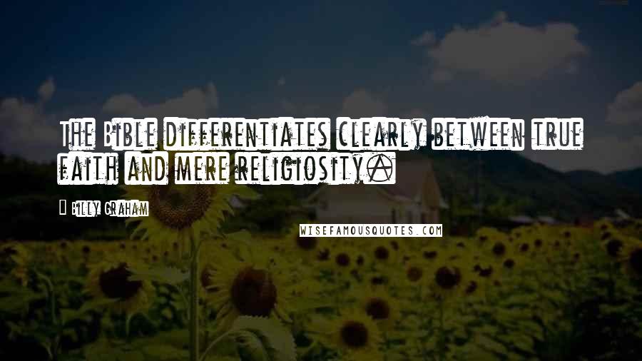 Billy Graham Quotes: The Bible differentiates clearly between true faith and mere religiosity.