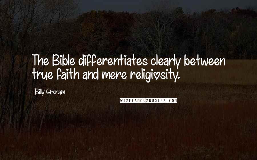 Billy Graham Quotes: The Bible differentiates clearly between true faith and mere religiosity.