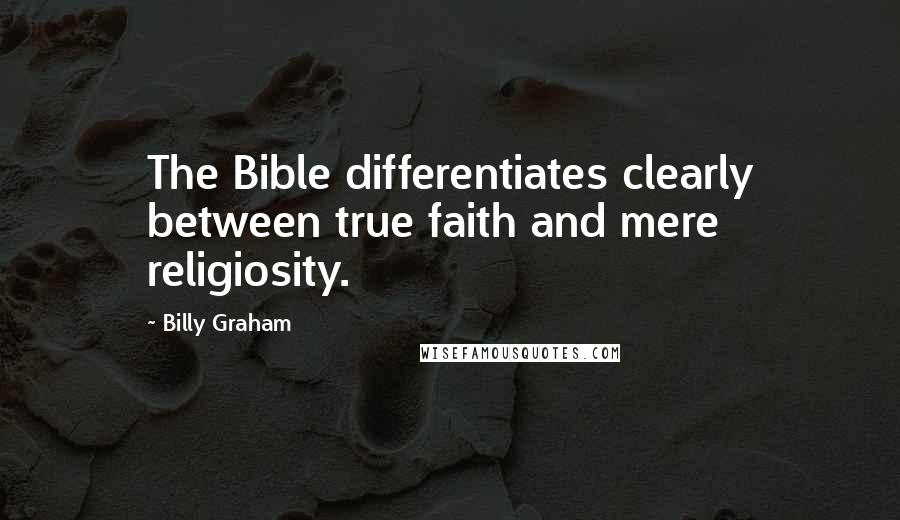 Billy Graham Quotes: The Bible differentiates clearly between true faith and mere religiosity.