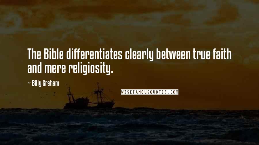 Billy Graham Quotes: The Bible differentiates clearly between true faith and mere religiosity.