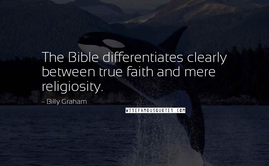 Billy Graham Quotes: The Bible differentiates clearly between true faith and mere religiosity.