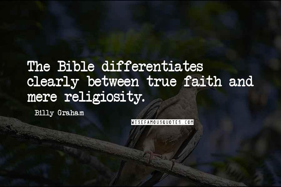 Billy Graham Quotes: The Bible differentiates clearly between true faith and mere religiosity.