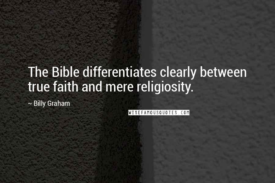 Billy Graham Quotes: The Bible differentiates clearly between true faith and mere religiosity.