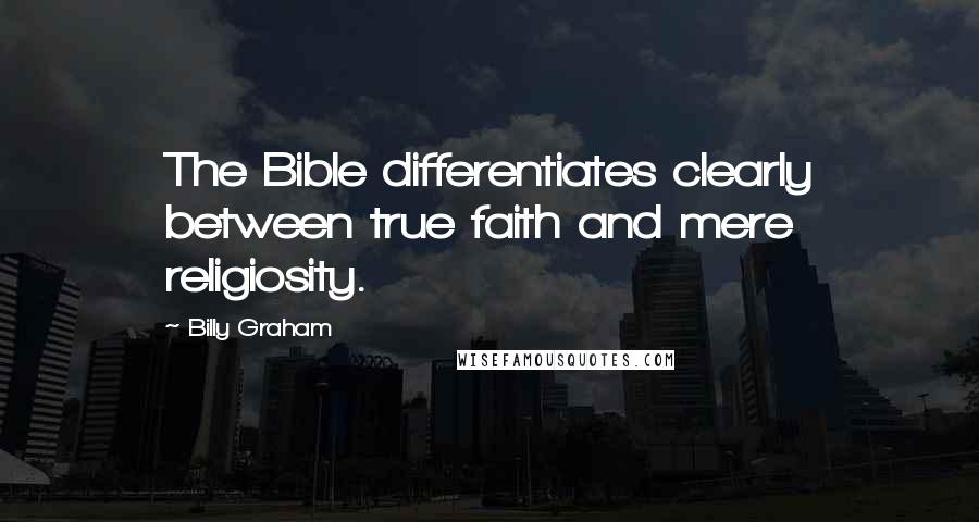 Billy Graham Quotes: The Bible differentiates clearly between true faith and mere religiosity.