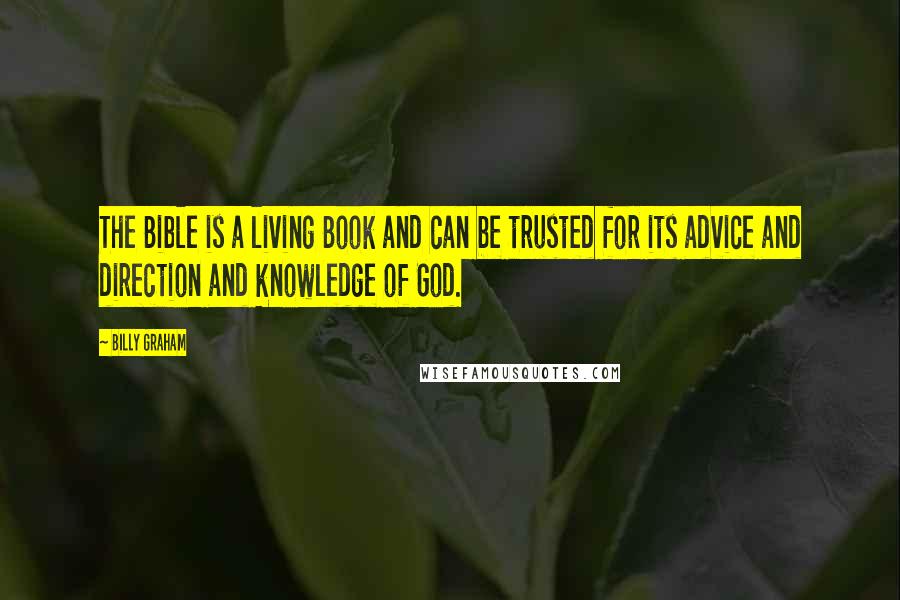 Billy Graham Quotes: The Bible is a living Book and can be trusted for its advice and direction and knowledge of God.