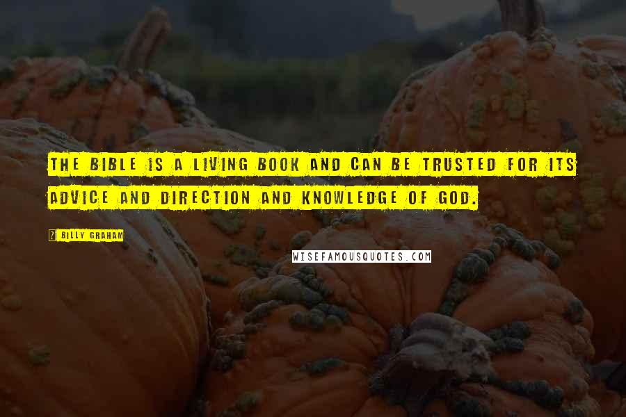 Billy Graham Quotes: The Bible is a living Book and can be trusted for its advice and direction and knowledge of God.