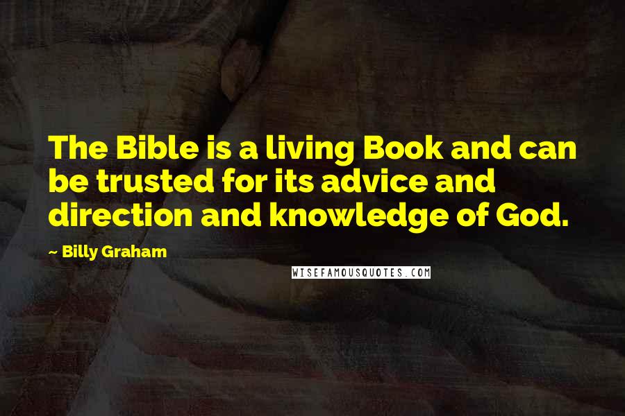 Billy Graham Quotes: The Bible is a living Book and can be trusted for its advice and direction and knowledge of God.