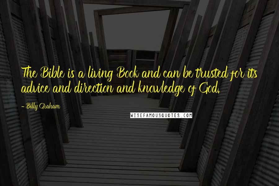 Billy Graham Quotes: The Bible is a living Book and can be trusted for its advice and direction and knowledge of God.