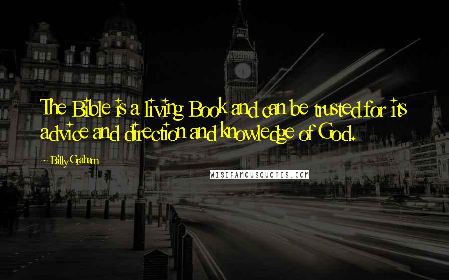 Billy Graham Quotes: The Bible is a living Book and can be trusted for its advice and direction and knowledge of God.