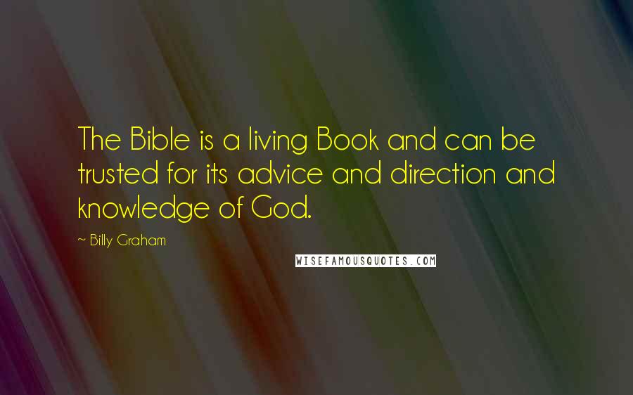 Billy Graham Quotes: The Bible is a living Book and can be trusted for its advice and direction and knowledge of God.