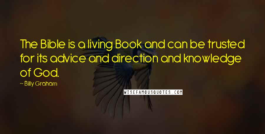 Billy Graham Quotes: The Bible is a living Book and can be trusted for its advice and direction and knowledge of God.