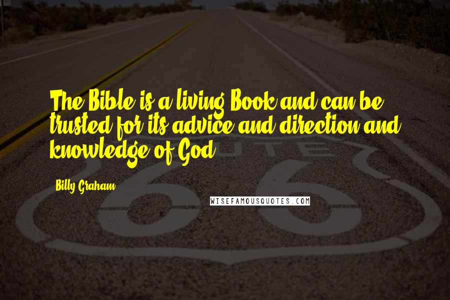 Billy Graham Quotes: The Bible is a living Book and can be trusted for its advice and direction and knowledge of God.