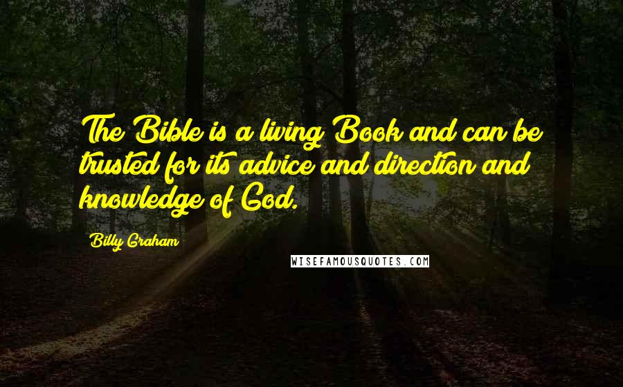 Billy Graham Quotes: The Bible is a living Book and can be trusted for its advice and direction and knowledge of God.