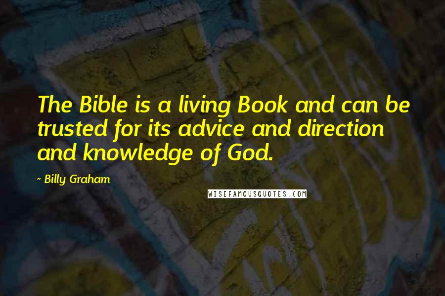 Billy Graham Quotes: The Bible is a living Book and can be trusted for its advice and direction and knowledge of God.