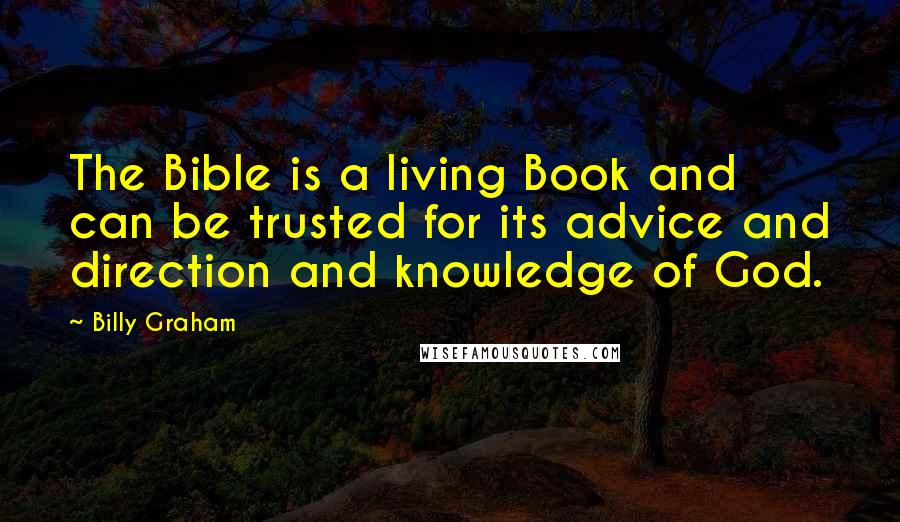 Billy Graham Quotes: The Bible is a living Book and can be trusted for its advice and direction and knowledge of God.
