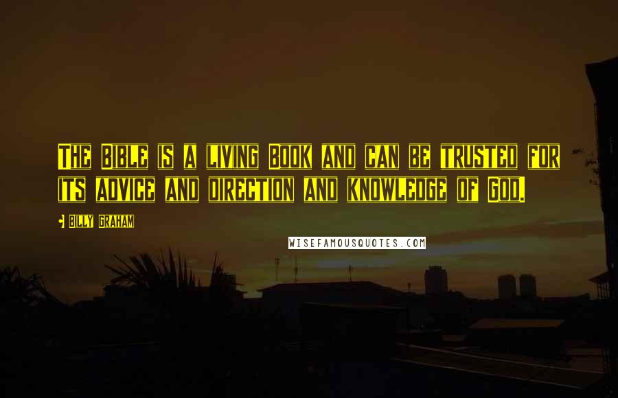 Billy Graham Quotes: The Bible is a living Book and can be trusted for its advice and direction and knowledge of God.
