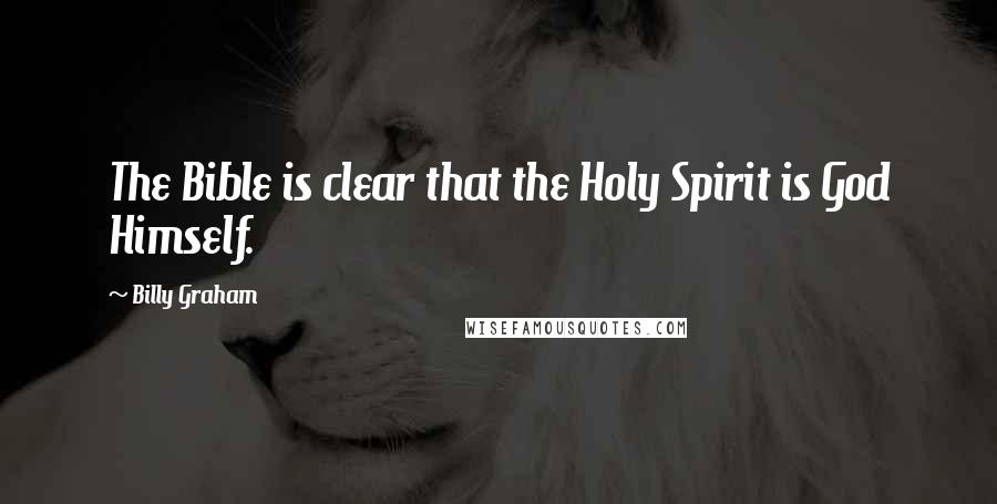 Billy Graham Quotes: The Bible is clear that the Holy Spirit is God Himself.