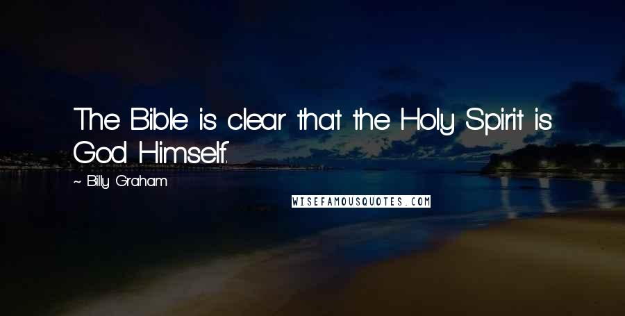 Billy Graham Quotes: The Bible is clear that the Holy Spirit is God Himself.