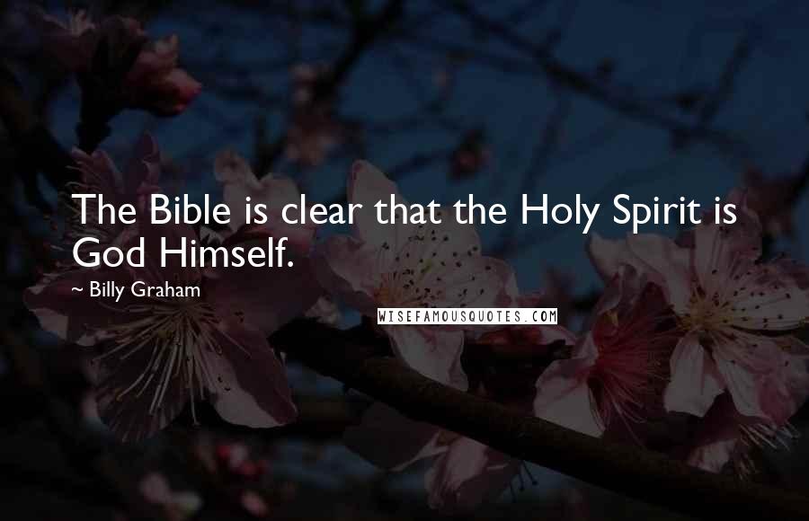 Billy Graham Quotes: The Bible is clear that the Holy Spirit is God Himself.