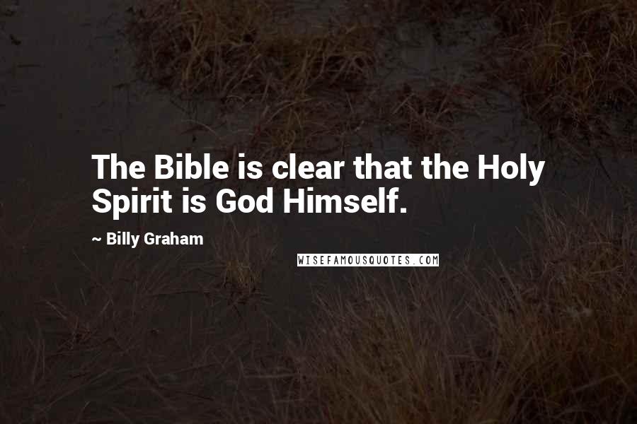 Billy Graham Quotes: The Bible is clear that the Holy Spirit is God Himself.