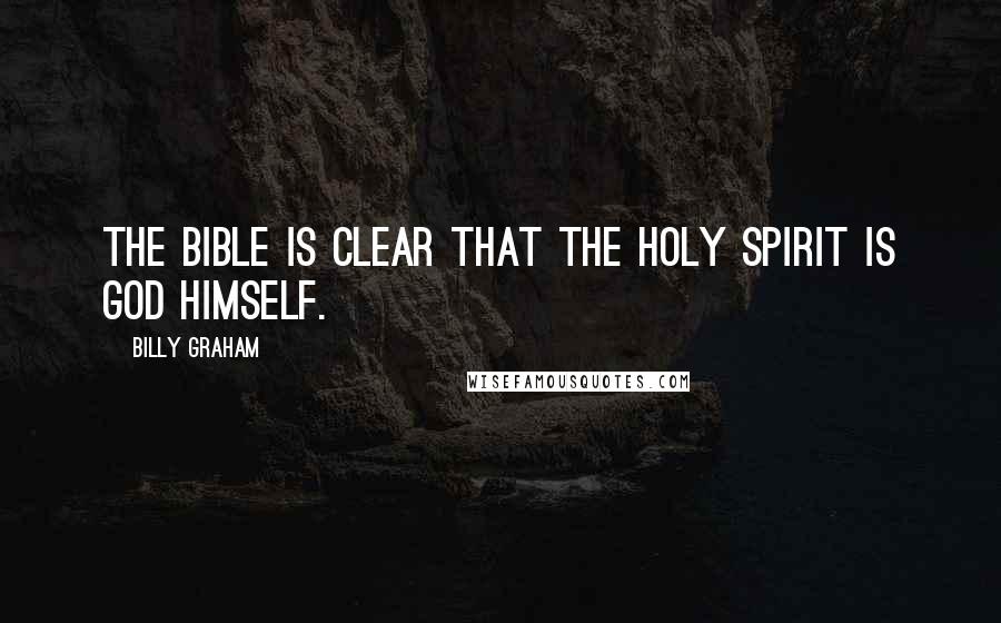 Billy Graham Quotes: The Bible is clear that the Holy Spirit is God Himself.