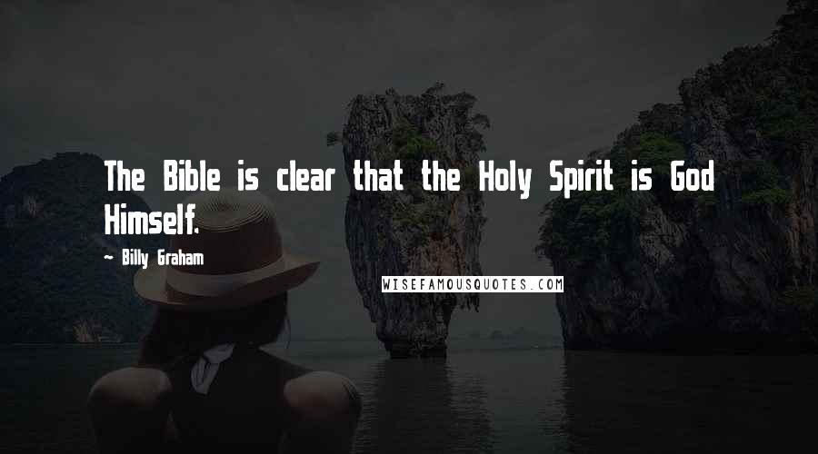 Billy Graham Quotes: The Bible is clear that the Holy Spirit is God Himself.