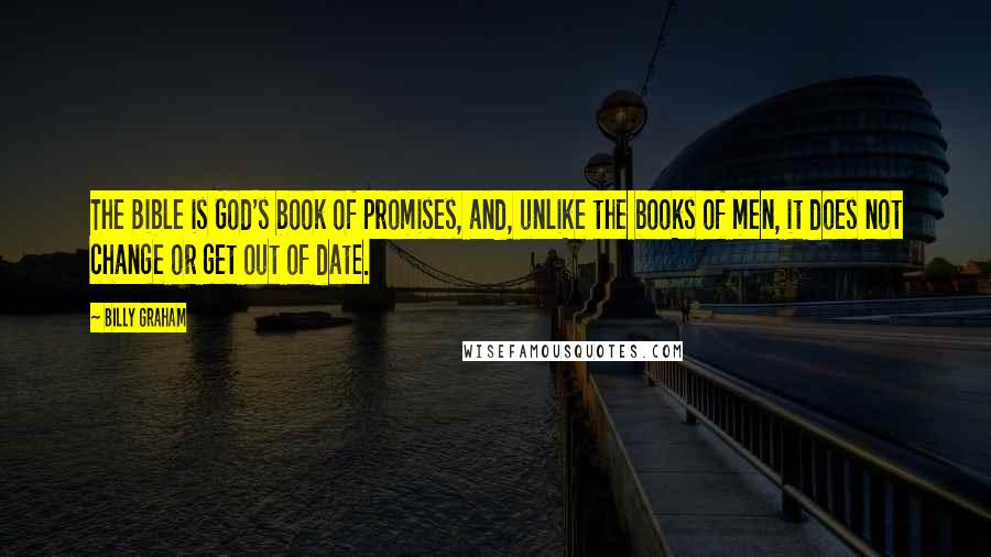 Billy Graham Quotes: The Bible is God's book of promises, and, unlike the books of men, it does not change or get out of date.