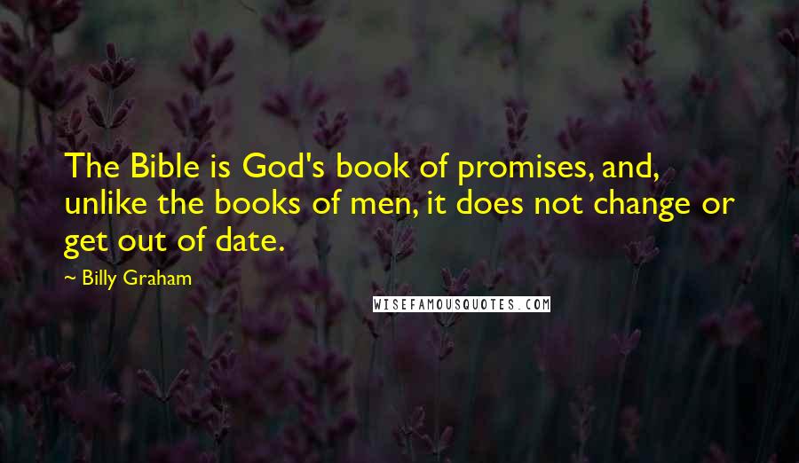 Billy Graham Quotes: The Bible is God's book of promises, and, unlike the books of men, it does not change or get out of date.