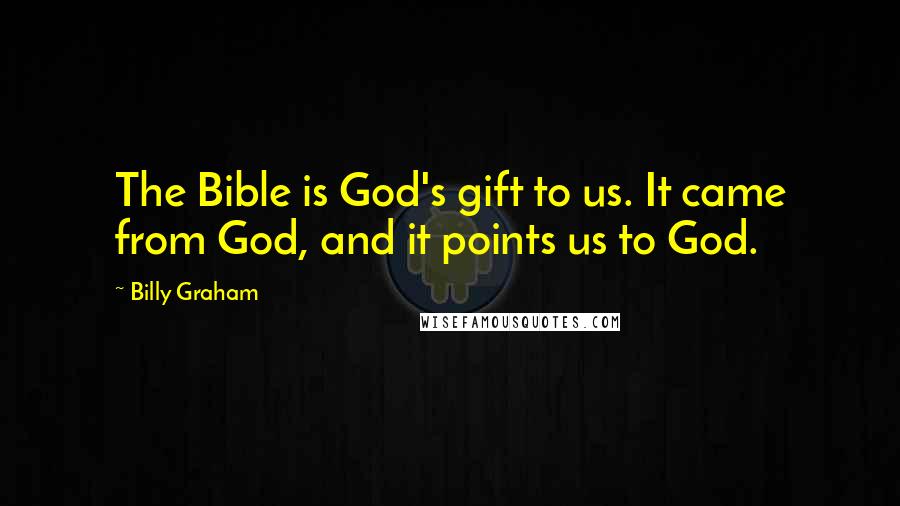 Billy Graham Quotes: The Bible is God's gift to us. It came from God, and it points us to God.