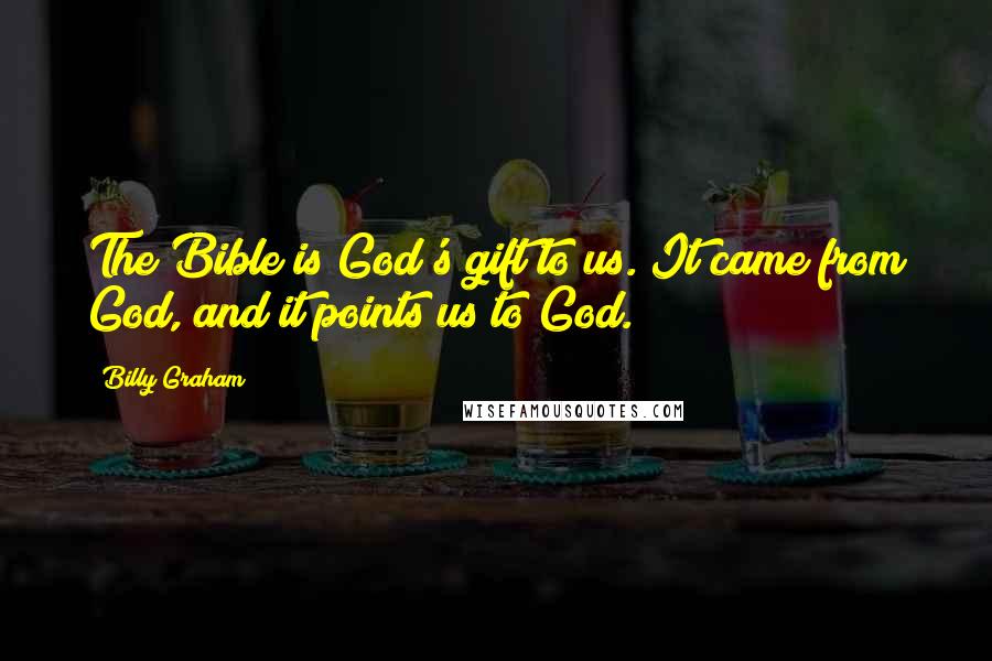 Billy Graham Quotes: The Bible is God's gift to us. It came from God, and it points us to God.