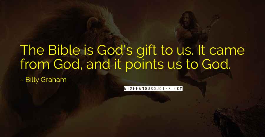 Billy Graham Quotes: The Bible is God's gift to us. It came from God, and it points us to God.