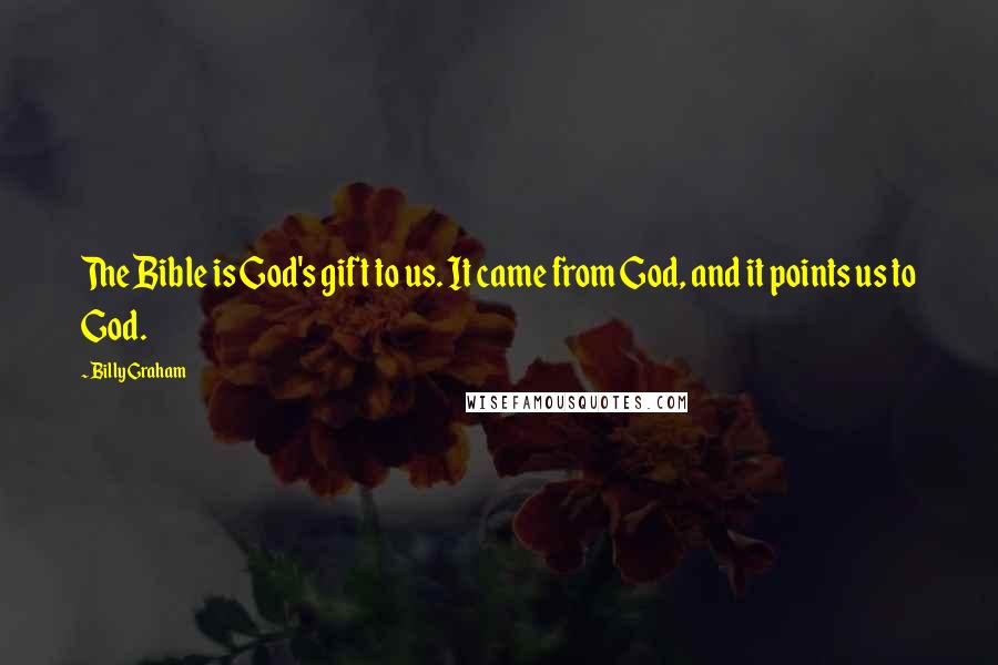 Billy Graham Quotes: The Bible is God's gift to us. It came from God, and it points us to God.