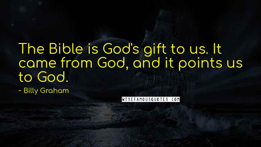 Billy Graham Quotes: The Bible is God's gift to us. It came from God, and it points us to God.