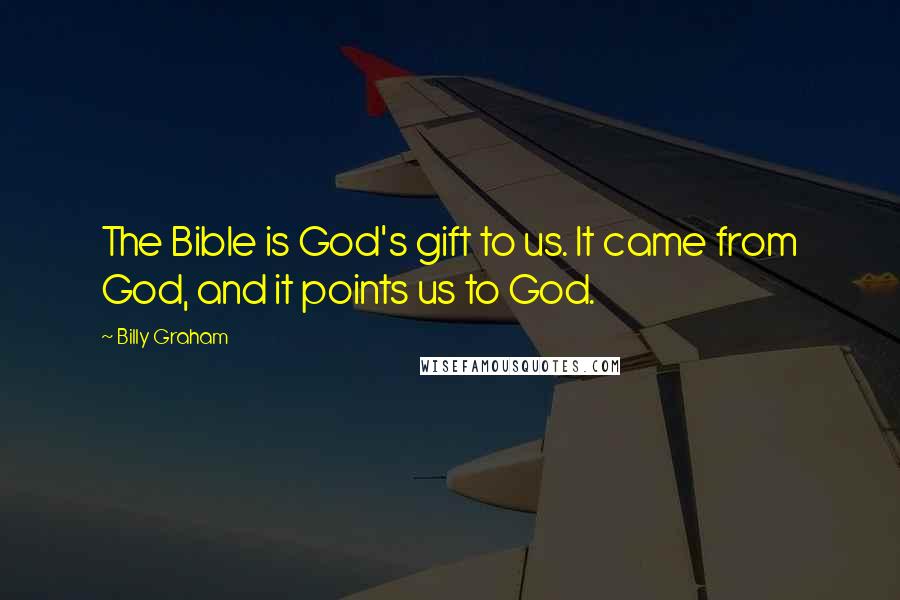 Billy Graham Quotes: The Bible is God's gift to us. It came from God, and it points us to God.