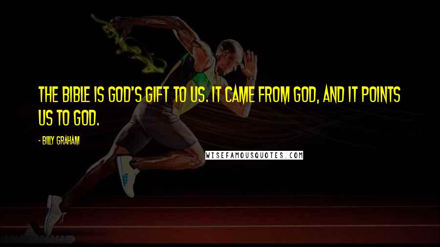 Billy Graham Quotes: The Bible is God's gift to us. It came from God, and it points us to God.