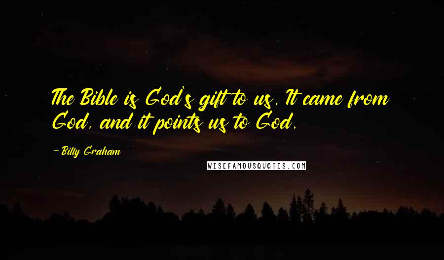 Billy Graham Quotes: The Bible is God's gift to us. It came from God, and it points us to God.