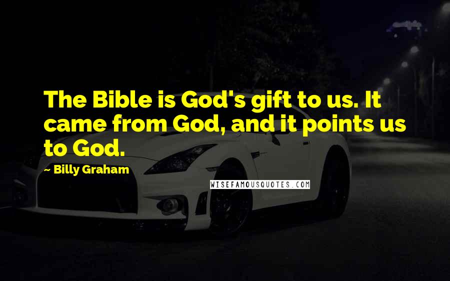 Billy Graham Quotes: The Bible is God's gift to us. It came from God, and it points us to God.