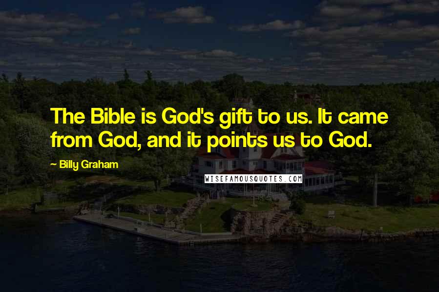 Billy Graham Quotes: The Bible is God's gift to us. It came from God, and it points us to God.