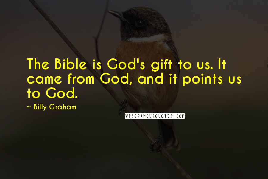 Billy Graham Quotes: The Bible is God's gift to us. It came from God, and it points us to God.