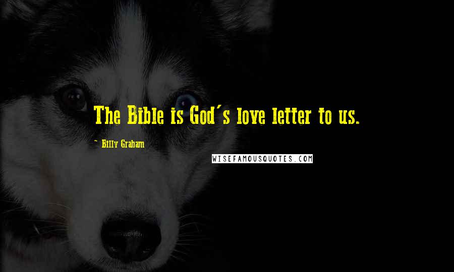 Billy Graham Quotes: The Bible is God's love letter to us.