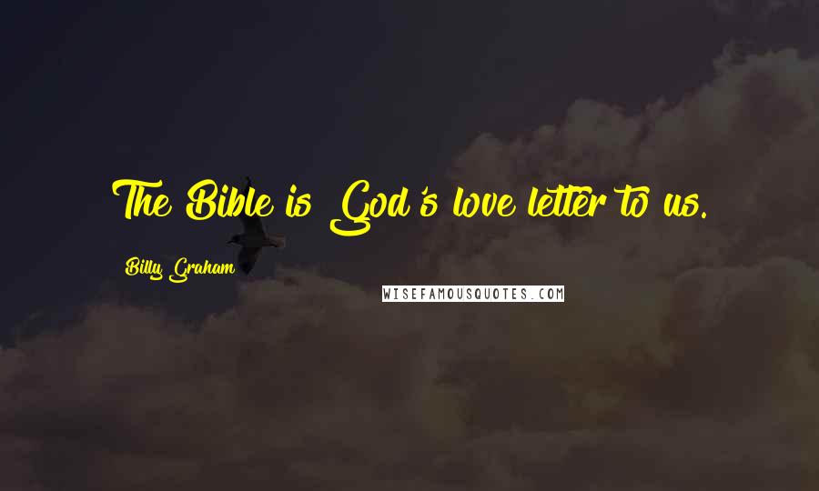 Billy Graham Quotes: The Bible is God's love letter to us.