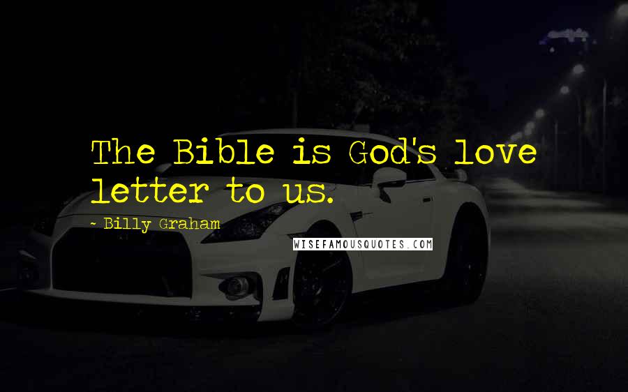 Billy Graham Quotes: The Bible is God's love letter to us.