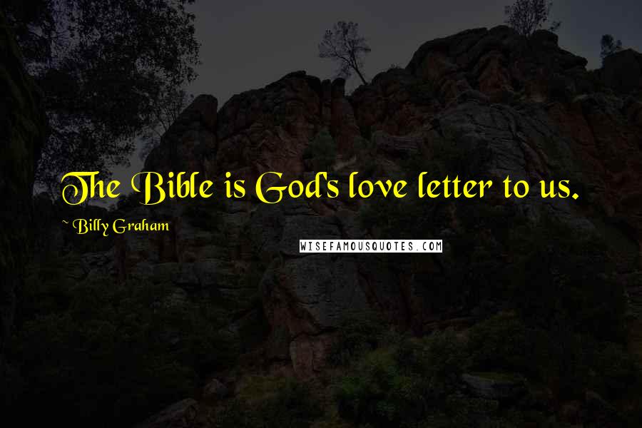 Billy Graham Quotes: The Bible is God's love letter to us.