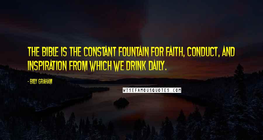 Billy Graham Quotes: The Bible is the constant fountain for faith, conduct, and inspiration from which we drink daily.