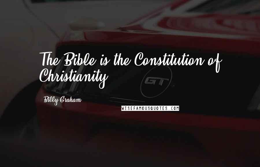 Billy Graham Quotes: The Bible is the Constitution of Christianity.