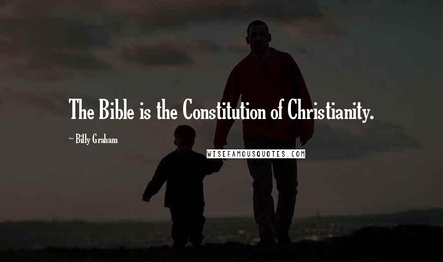Billy Graham Quotes: The Bible is the Constitution of Christianity.