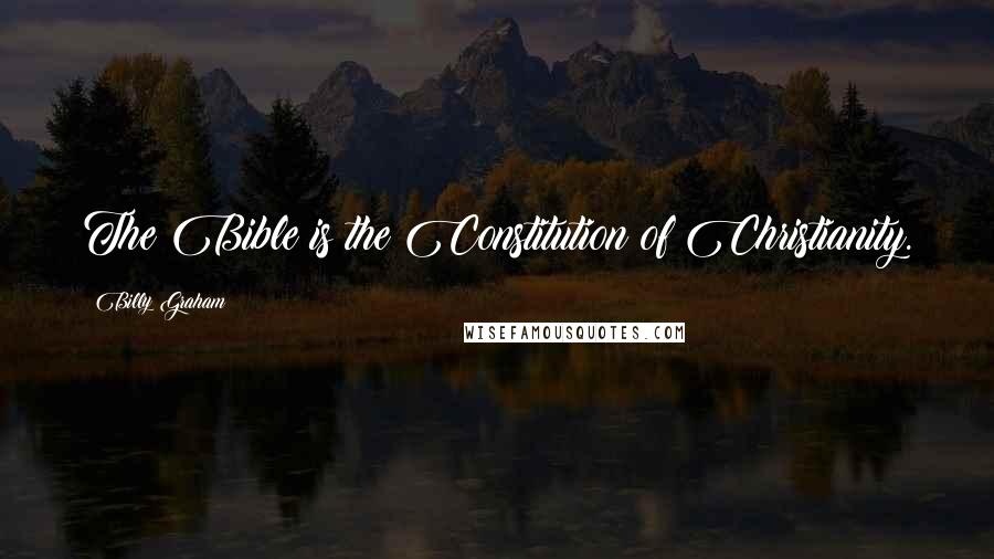 Billy Graham Quotes: The Bible is the Constitution of Christianity.