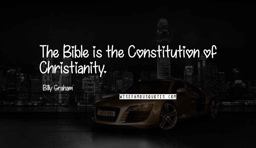 Billy Graham Quotes: The Bible is the Constitution of Christianity.