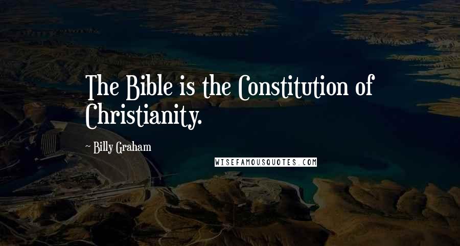 Billy Graham Quotes: The Bible is the Constitution of Christianity.