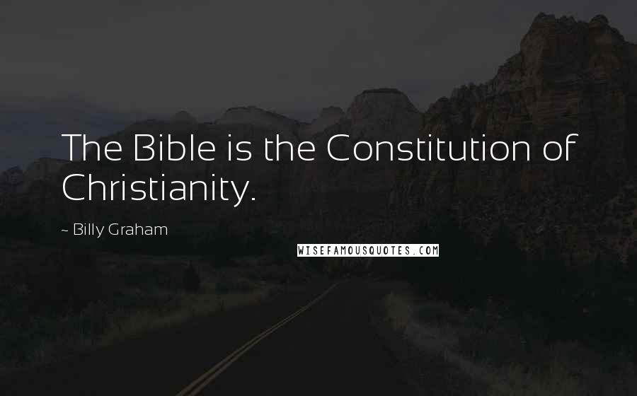 Billy Graham Quotes: The Bible is the Constitution of Christianity.